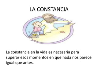 LA CONSTANCIA




La constancia en la vida es necesaria para
superar esos momentos en que nada nos parece
igual que antes.
 