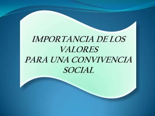 IMPORTANCIA DE LOS
      VALORES
PARA UNA CONVIVENCIA
       SOCIAL
 