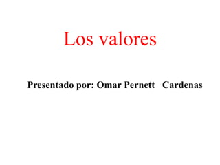 Los valores

Presentado por: Omar Pernett Cardenas
 