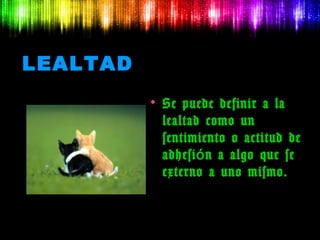 LEALTAD
          • Se puede definir a la
            lealtad como un
            sentimiento o actitud de
            adhesi ó n a algo que se
            externo a uno mismo.
 