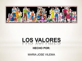 LOS VALORES
HECHO POR:
MARIA JOSE VILEMA

 