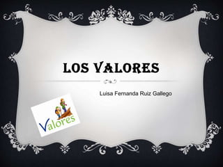 LOS VALORES
Luisa Fernanda Ruiz Gallego
 