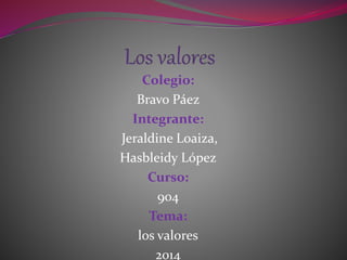 Colegio: 
Bravo Páez 
Integrante: 
Jeraldine Loaiza, 
Hasbleidy López 
Curso: 
904 
Tema: 
los valores 
2014 
 