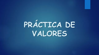 PRÁCTICA DE
VALORES
 