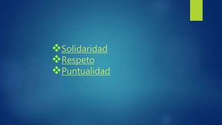Solidaridad
Respeto
Puntualidad