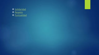  Solidaridad
Respeto
Puntualidad