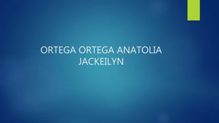 ORTEGA ORTEGA ANATOLIA
JACKEILYN
 