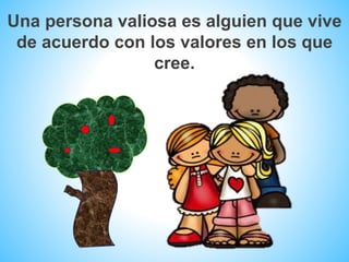 Una persona valiosa es alguien que vive
de acuerdo con los valores en los que
cree.
 