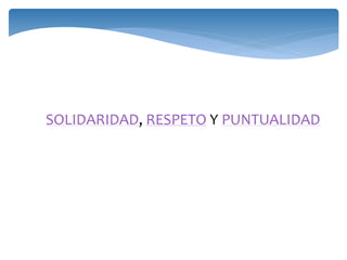 SOLIDARIDAD, RESPETO Y PUNTUALIDAD