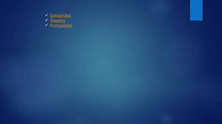  Solidaridad
Respeto
Puntualidad