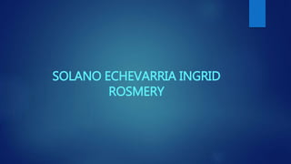 SOLANO ECHEVARRIA INGRID
ROSMERY