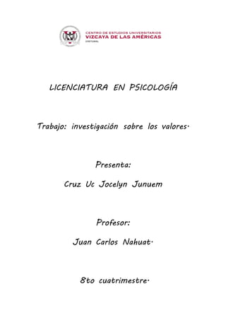 LICENCIATURA EN PSICOLOGÍA
Trabajo: investigación sobre los valores.
Presenta:
Cruz Uc Jocelyn Junuem
Profesor:
Juan Carlos Nahuat.
8to cuatrimestre.
 