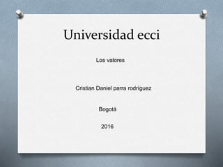 Universidad ecci
Los valores
Cristian Daniel parra rodríguez
Bogotá
2016
 