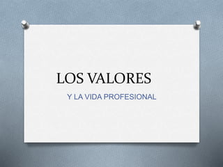 LOS VALORES
Y LA VIDA PROFESIONAL
 