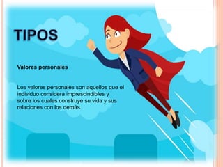 Valores personales
Los valores personales son aquellos que el
individuo considera imprescindibles y
sobre los cuales construye su vida y sus
relaciones con los demás.
 
