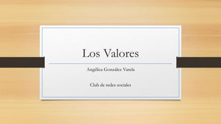 Los Valores
Angélica González Varela
Club de redes sociales
 