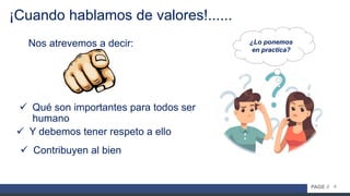 4PAGE //
¡Cuando hablamos de valores!......
¿Lo ponemos
en practica?
Nos atrevemos a decir:
 Qué son importantes para todos ser
humano
 Y debemos tener respeto a ello
 Contribuyen al bien
 