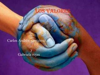 Los valores




Carlos Andrés Gutiérrez

              y
      Gabriela rojas
 