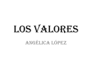 Los valores
 Angélica López
 