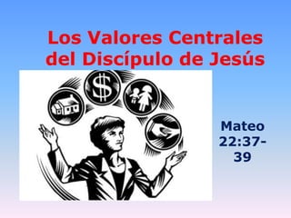 Los Valores Centrales
del Discípulo de Jesús


                 Mateo
                 22:37-
                   39
 