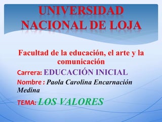 Facultad de la educación, el arte y la
comunicación
Carrera: EDUCACIÓN INICIAL
Nombre : Paola Carolina Encarnación
Medina
TEMA: LOS VALORES
 