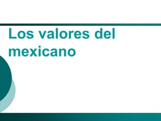 El Desarrollo Humano, base de la Formación Integral de la PersonalLos valores en la empresa
Los valores del
mexicano
 