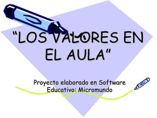“ LOS VALORES EN EL AULA” Proyecto elaborado en Software Educativo: Micromundo 