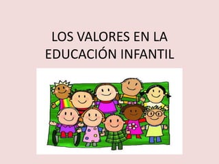 LOS VALORES EN LA
EDUCACIÓN INFANTIL
 