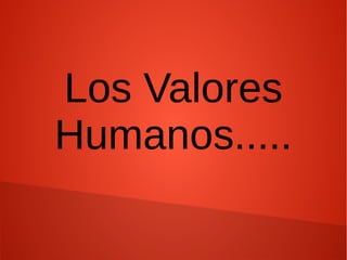 Los Valores
Humanos.....
 