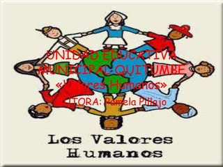UNIDAD EDUCATIVA
MUNICIPAL QUITUMBE
«Valores Humanos»
AUTORA: Pamela Pillajo
 