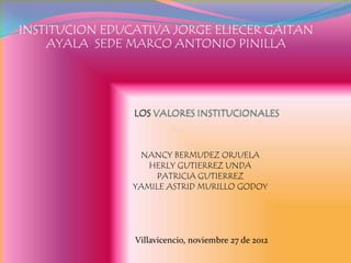 INSTITUCION EDUCATIVA JORGE ELIECER GAITAN
    AYALA SEDE MARCO ANTONIO PINILLA




                 NANCY BERMUDEZ ORJUELA
                   HERLY GUTIERREZ UNDA
                    PATRICIA GUTIERREZ
                YAMILE ASTRID MURILLO GODOY




                Villavicencio, noviembre 27 de 2012
 