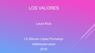 LOS VALORES
Laura Ruiz
I.E Alfonso López Pumarejo
Valledupar-cesar
2018
 