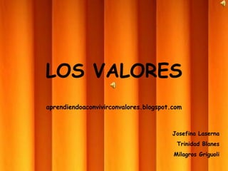LOS VALORES
aprendiendoaconvivirconvalores.blogspot.com



                                        Josefina Laserna
                                         Trinidad Blanes
                                        Milagros Griguoli
 
