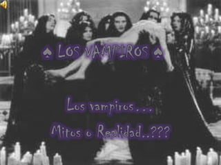♠ LOS VAMPIROS ♠ Los vampiros… Mitos o Realidad..??? 