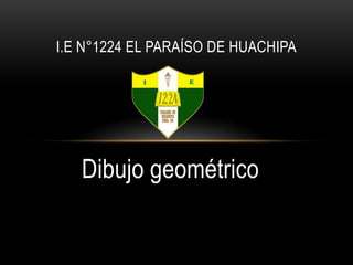 Dibujo geométrico
I.E N°1224 EL PARAÍSO DE HUACHIPA
 