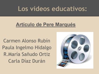 Los vídeos educativos:

     Artículo de Pere Marqués


Carmen Alonso Rubín
Paula Ingelmo Hidalgo
R.María Sañudo Ortiz
  Carla Díaz Durán
 