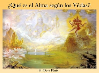 ¿Qué es el Alma según los Védas?Sri Deva Fénix  