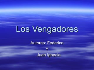 Los VengadoresLos Vengadores
Autores: FedericoAutores: Federico
YY
Juan IgnacioJuan Ignacio
 