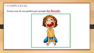 • COMPUESTAS:
Consta más de una palabra por ejemplo he llorado.
 