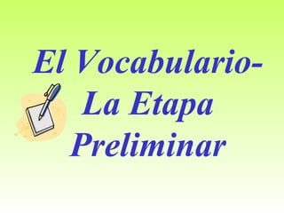 El Vocabulario-
    La Etapa
   Preliminar
 