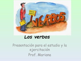 Los verbos
Presentación para el estudio y la
ejercitación
Prof. Mariana
 