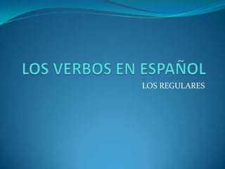 LOS VERBOS EN ESPAÑOL,[object Object],LOS REGULARES,[object Object]