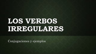 LOS VERBOS
IRREGULARES
Conjugaciones y ejemplos
 
