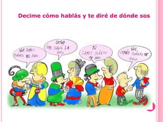 Decime cómo hablás y te diré de dónde sos
 