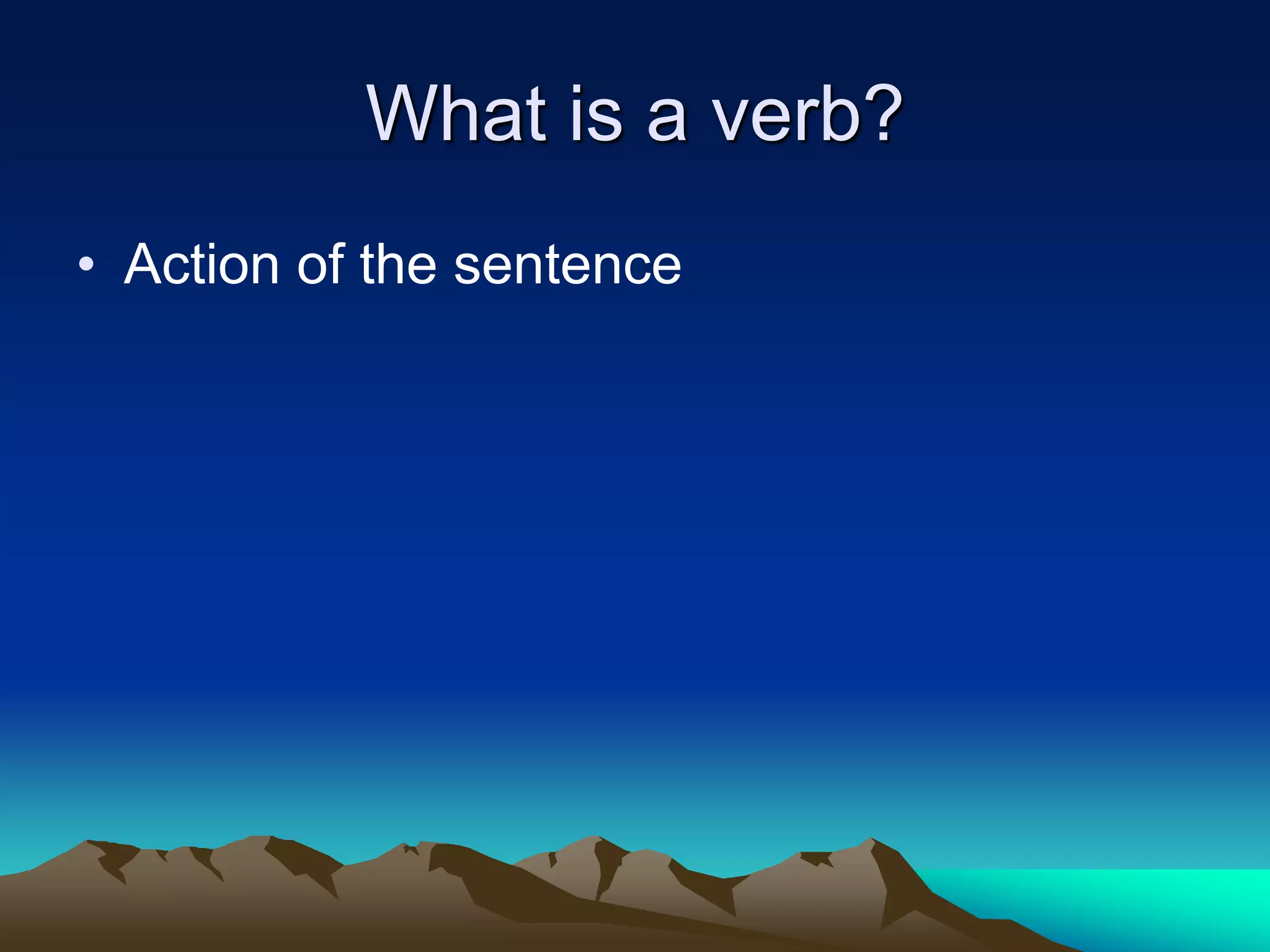 What is a verb?
• Action of the sentence