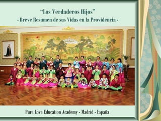 “Los Verdaderos Hijos”
- Breve Resumen de sus Vidas en la Providencia -
Pure Love Education Academy - Madrid - España
 