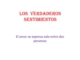 Los  verdaderos sentimientos El amor se expresa solo entre dos personas 