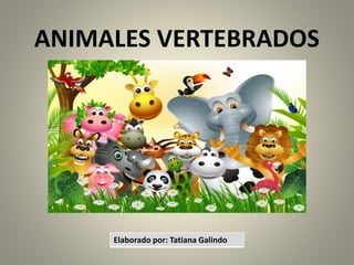ANIMALES VERTEBRADOS
Elaborado por: Tatiana Galindo
 