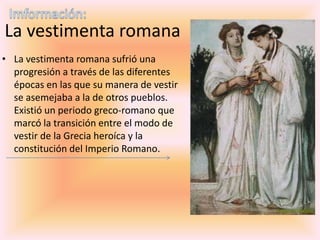 Vestimenta femenina

   • Las romanas usaban una túnica
     interna y otra externa, de lana o
     de lino, y a veces cap...