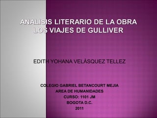 EDITH YOHANA VELÀSQUEZ TELLEZ COLEGIO GABRIEL BETANCOURT MEJIA AREA DE HUMANIDADES CURSO: 1101 JM BOGOTA D.C. 2011 